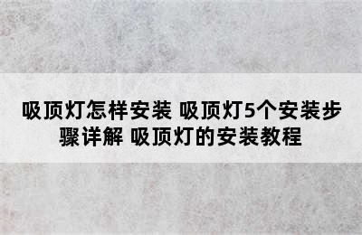 吸顶灯怎样安装 吸顶灯5个安装步骤详解 吸顶灯的安装教程